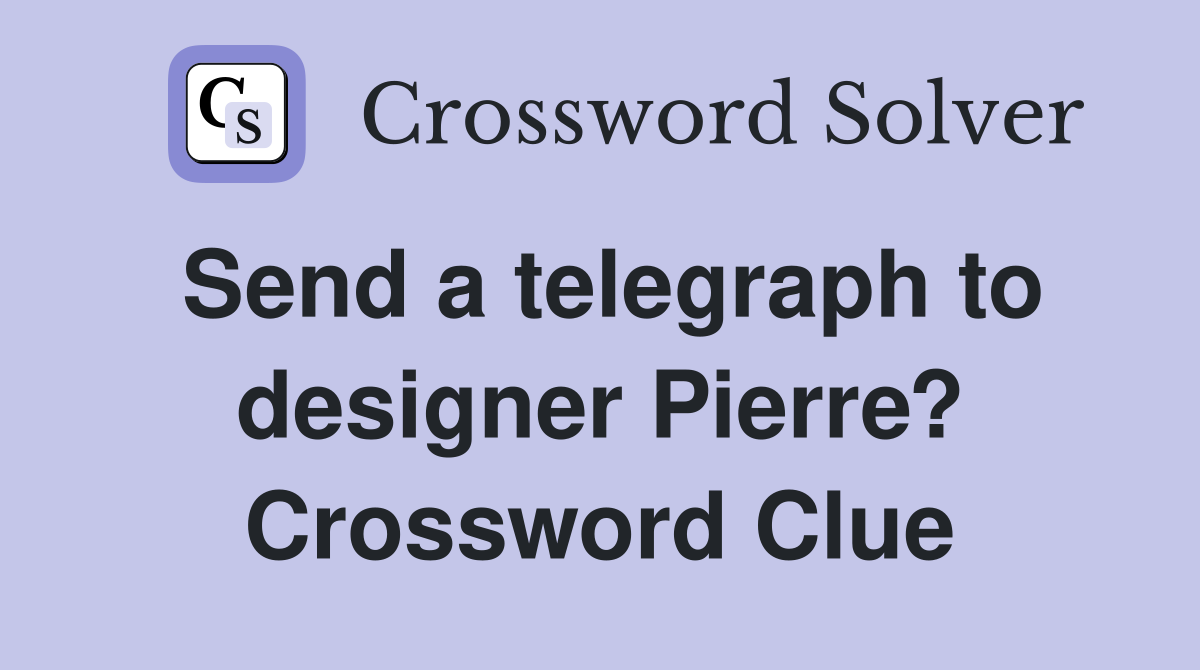 Send a telegraph to designer Pierre? Crossword Clue
