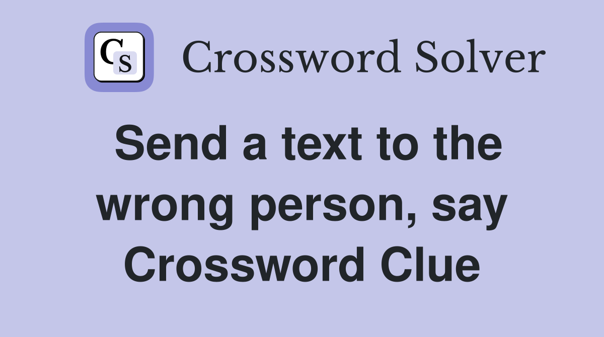 Send a text to the wrong person, say Crossword Clue