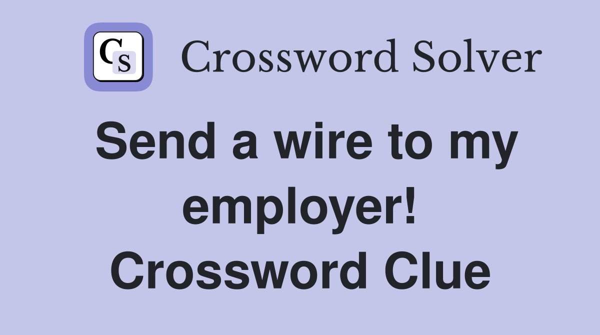 Send a wire to my employer! Crossword Clue