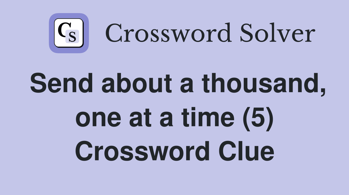 Send about a thousand, one at a time (5) Crossword Clue