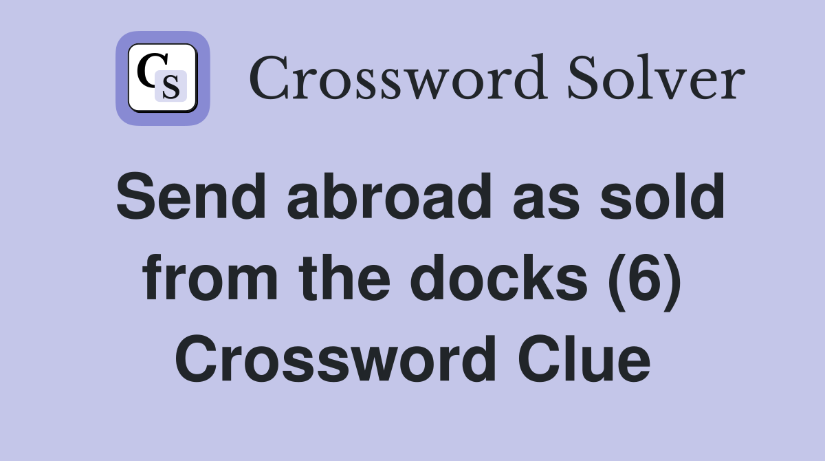 Send abroad as sold from the docks (6) Crossword Clue