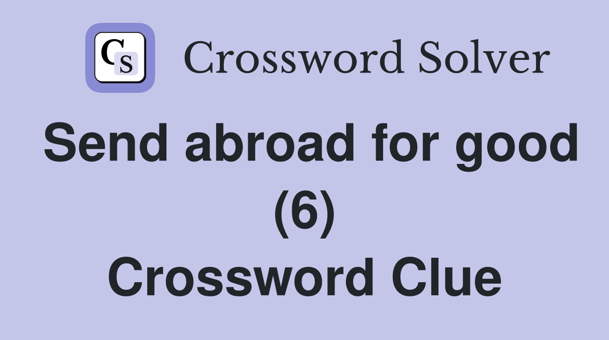 Send abroad for good (6) Crossword Clue