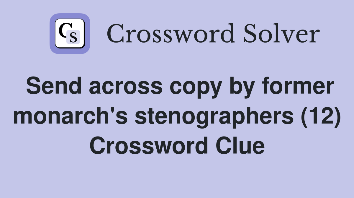 Send across copy by former monarch's stenographers (12) Crossword Clue