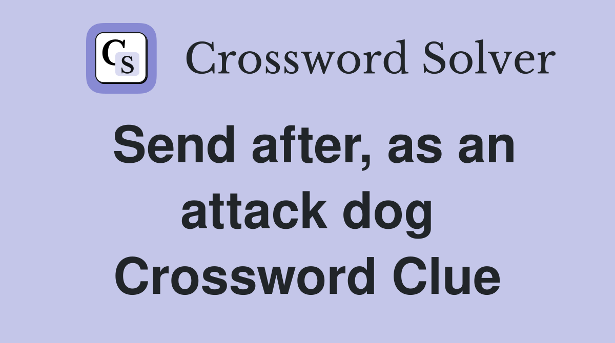 Send after, as an attack dog Crossword Clue