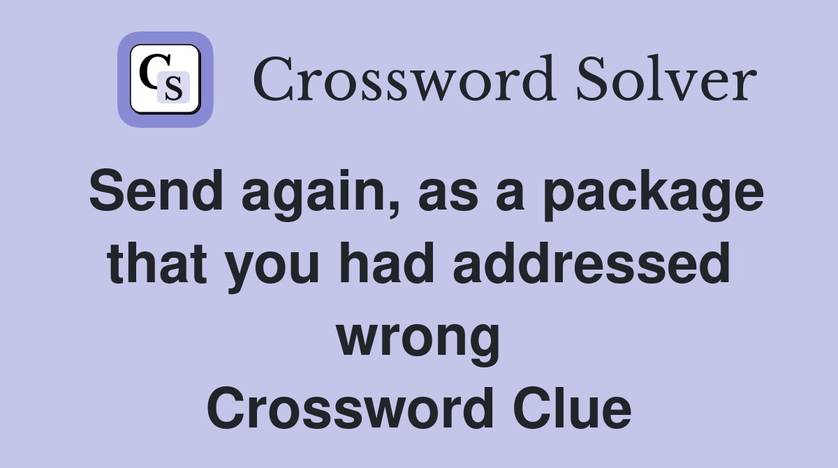 Send again, as a package that you had addressed wrong Crossword Clue