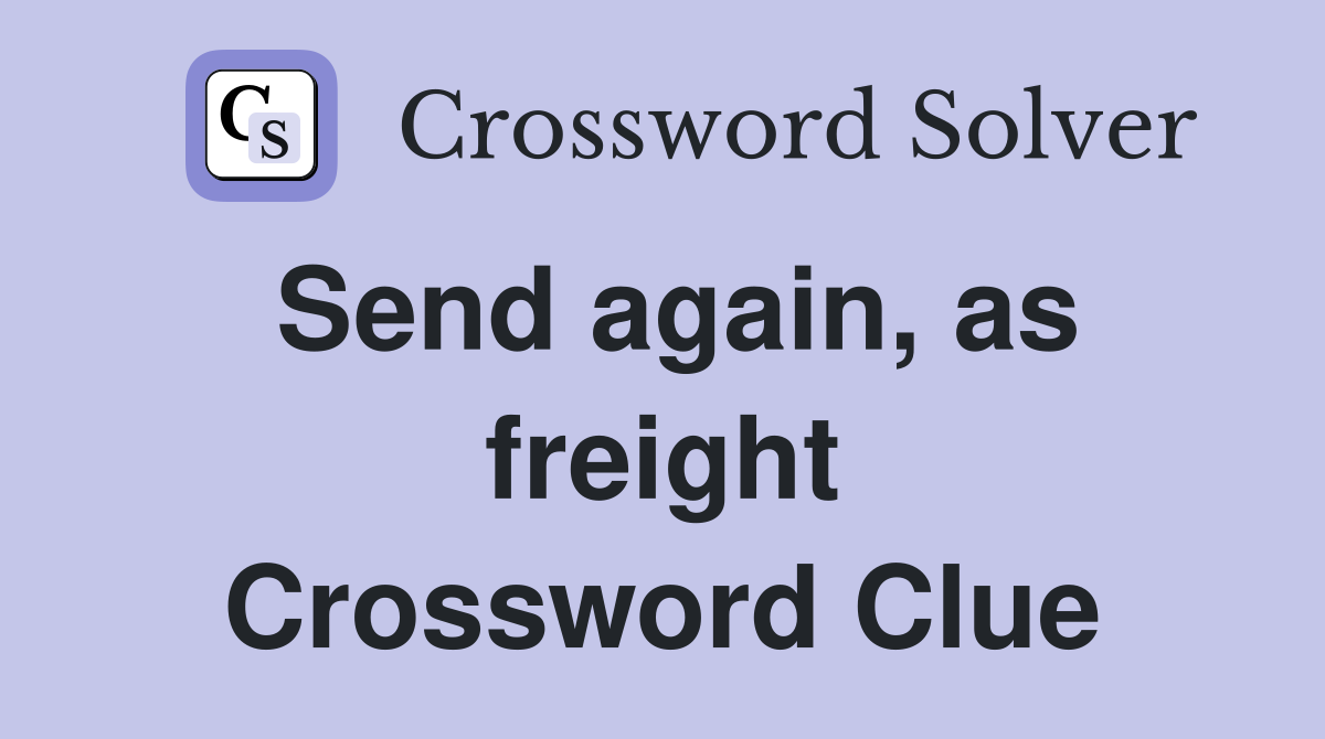 Send again, as freight Crossword Clue
