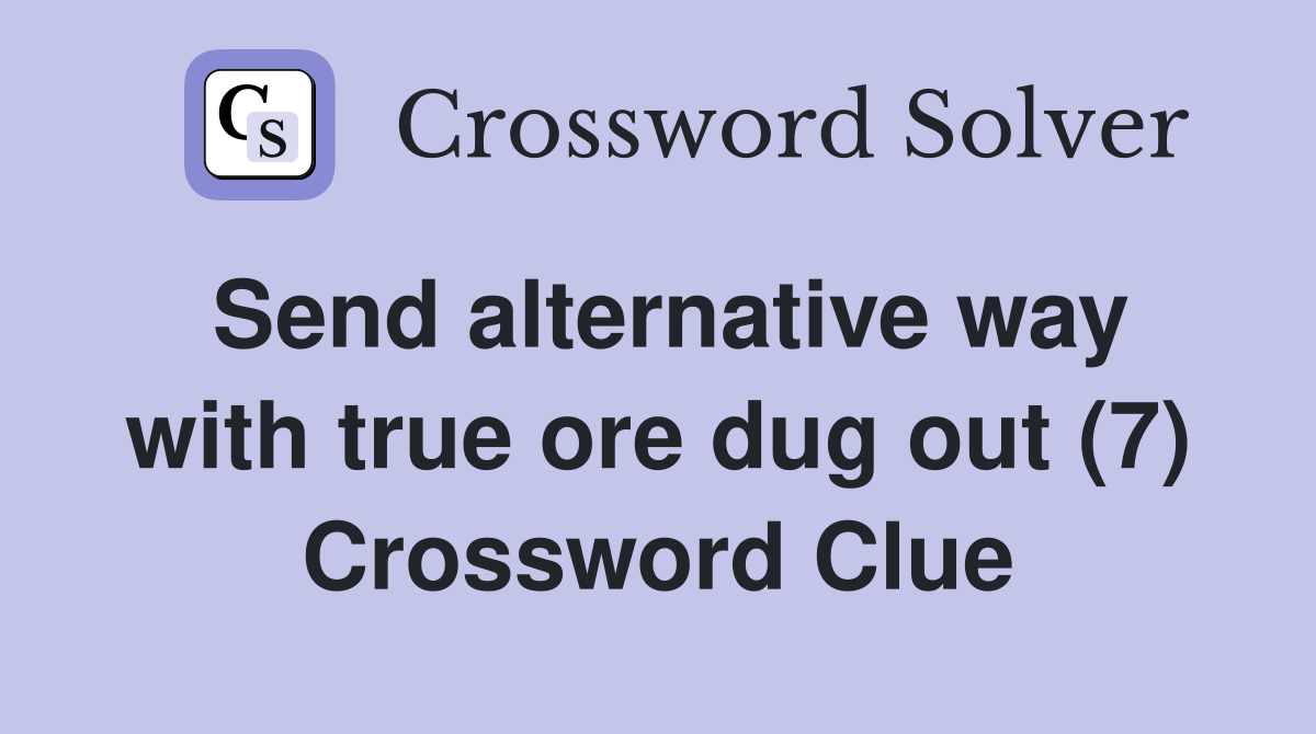 Send alternative way with true ore dug out (7) Crossword Clue