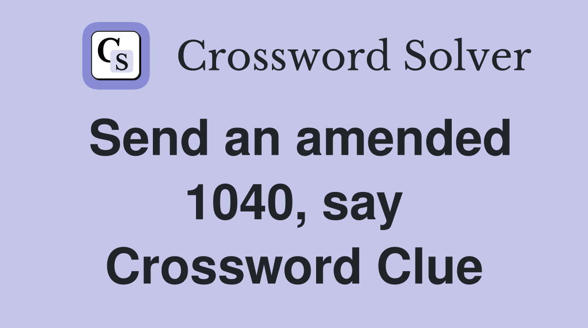 Send an amended 1040, say Crossword Clue