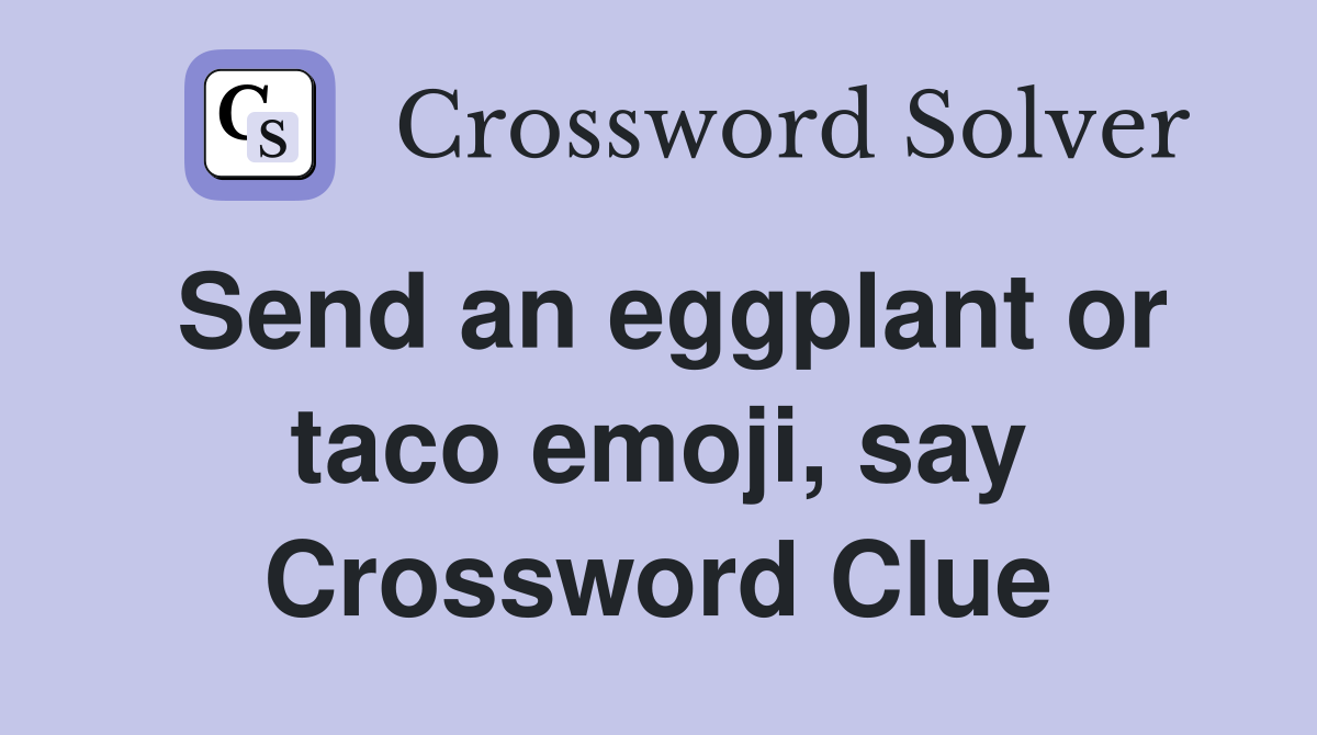Send an eggplant or taco emoji, say Crossword Clue