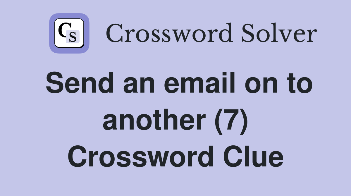 Send an email on to another (7) Crossword Clue