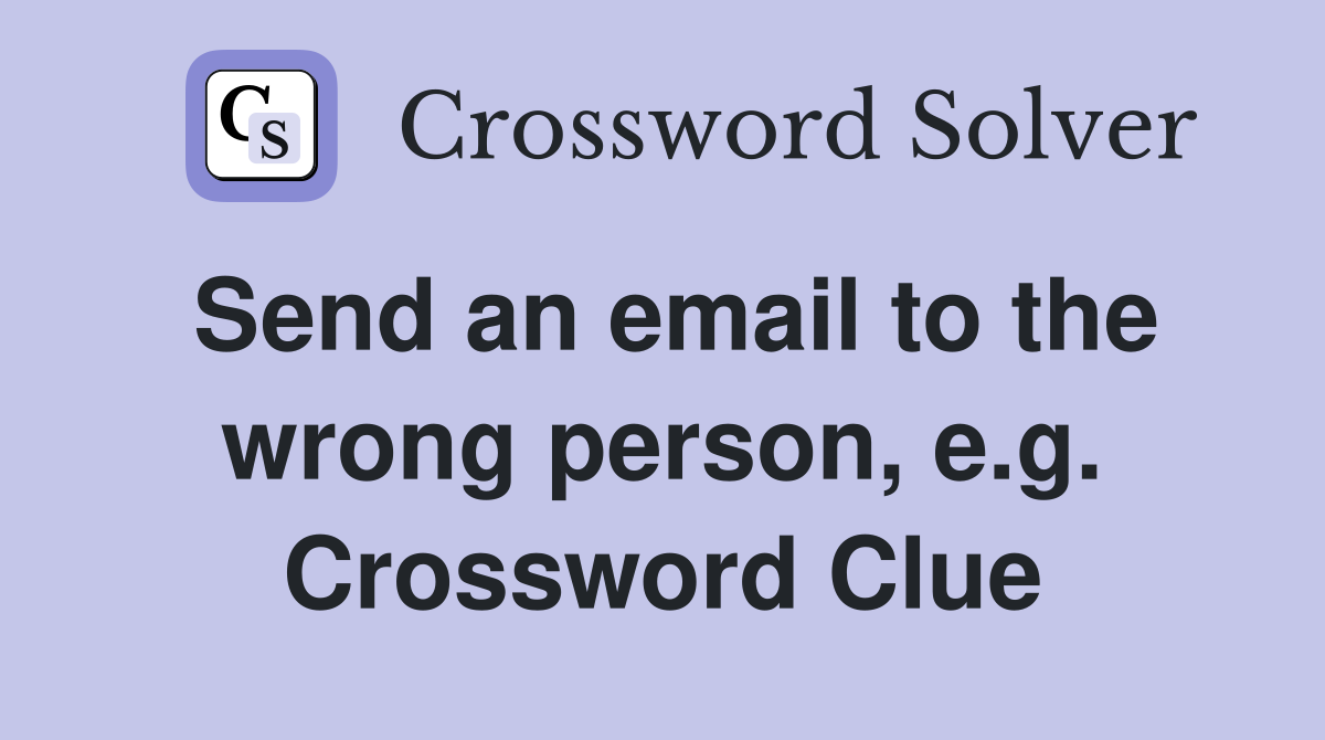 Send an email to the wrong person, e.g. Crossword Clue