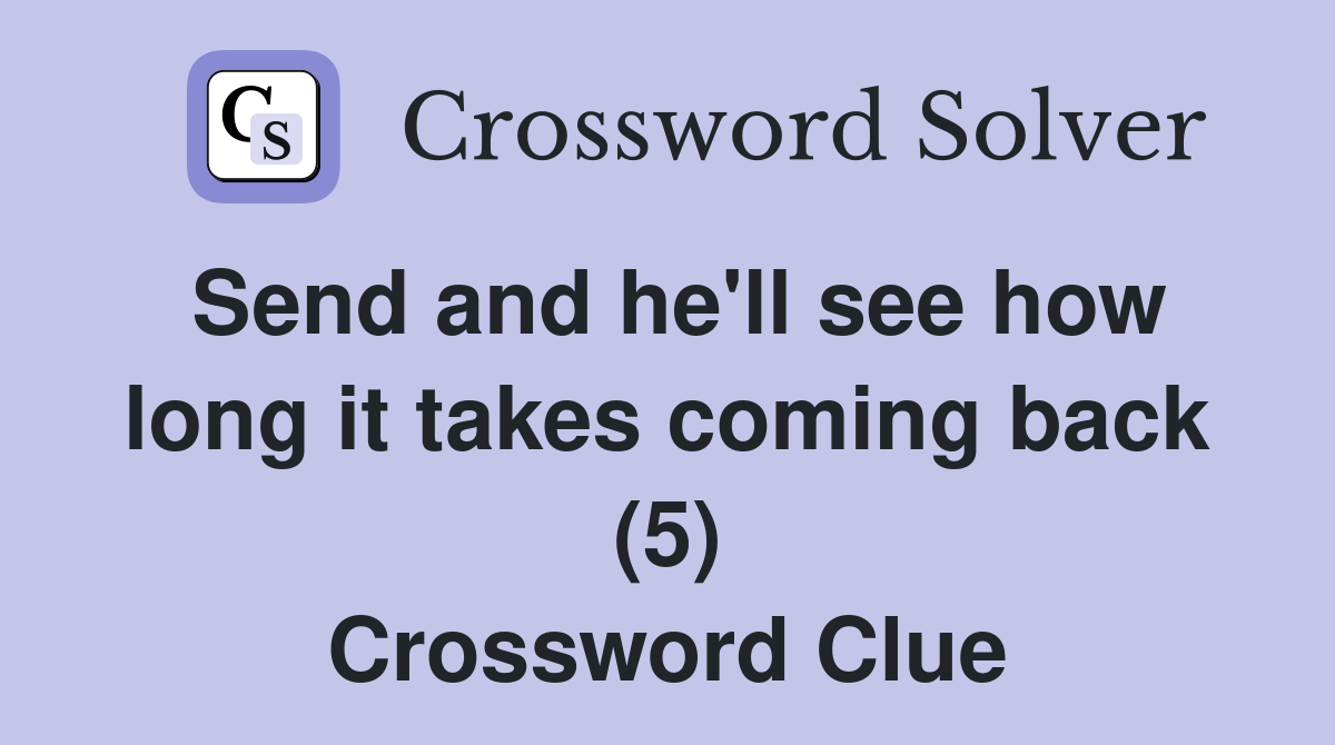 Send and he'll see how long it takes coming back (5) Crossword Clue