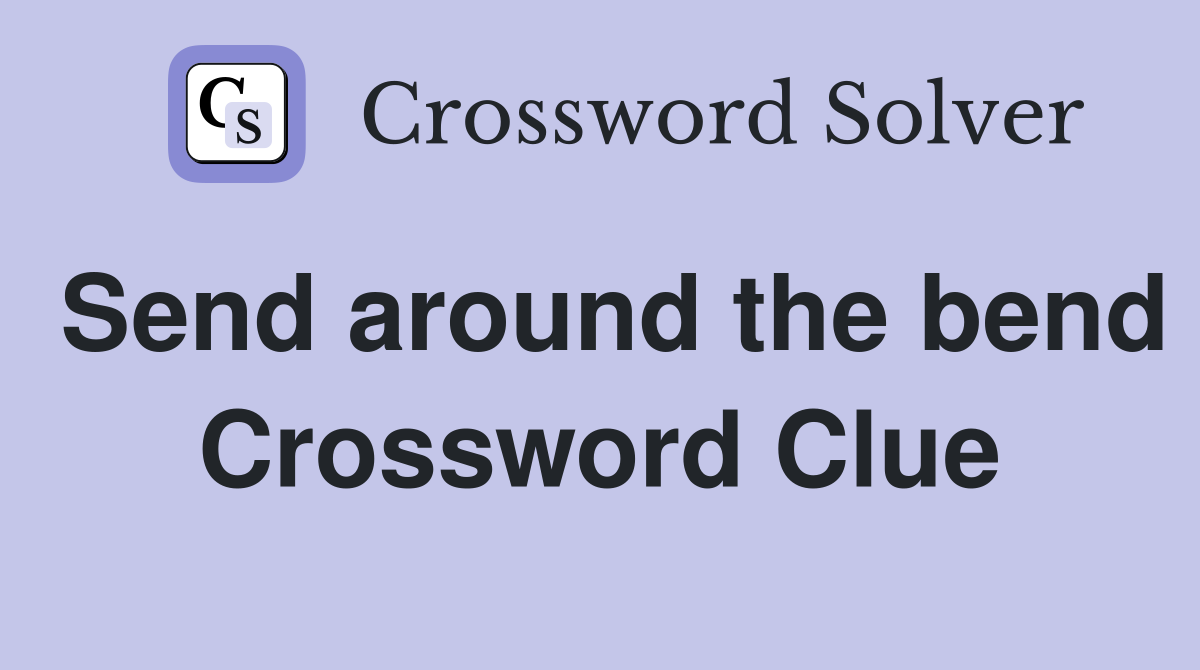 Send around the bend Crossword Clue