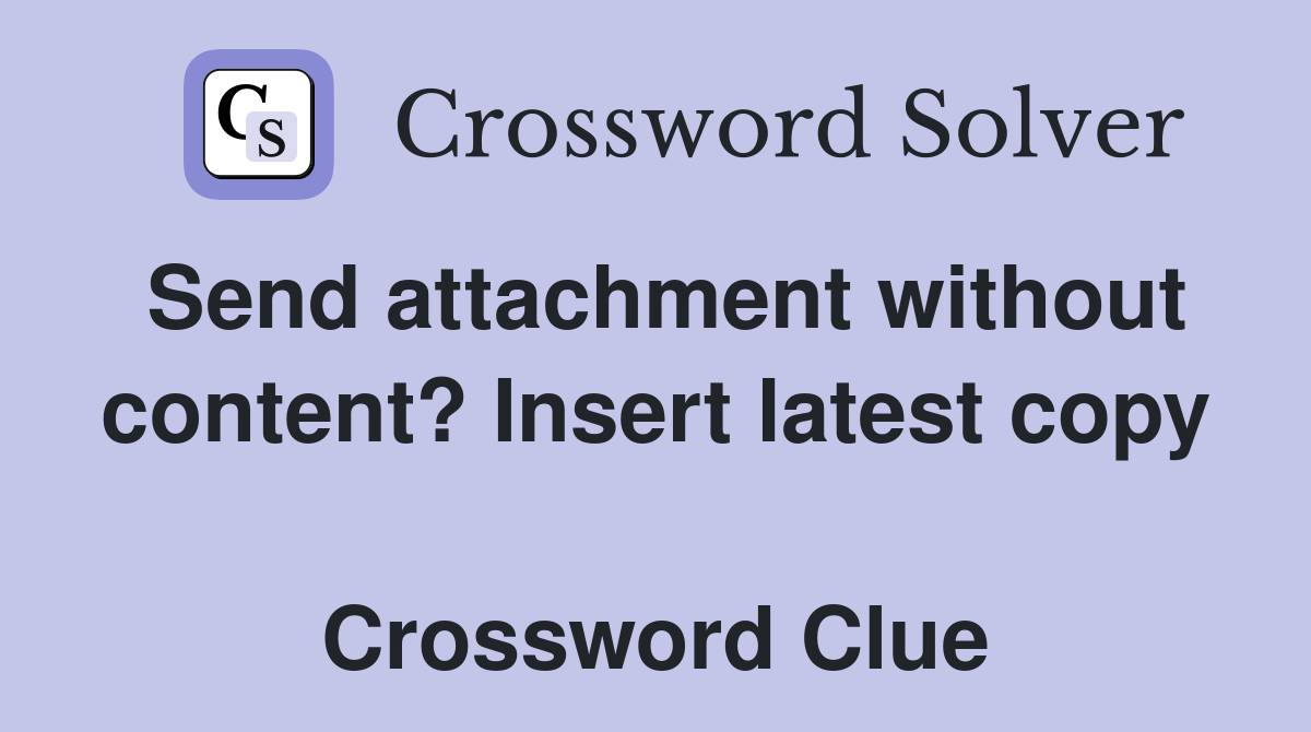 Send attachment without content? Insert latest copy  Crossword Clue