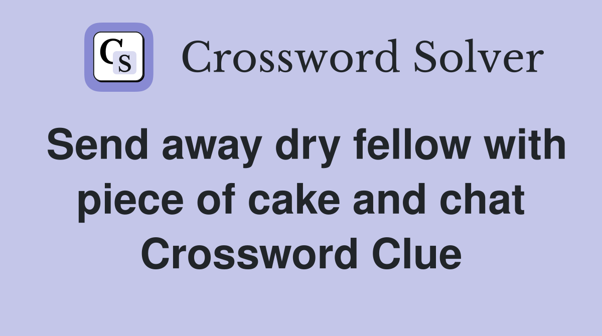 Send away dry fellow with piece of cake and chat Crossword Clue