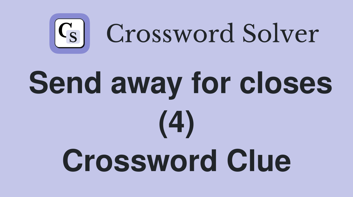 Send away for closes (4) Crossword Clue