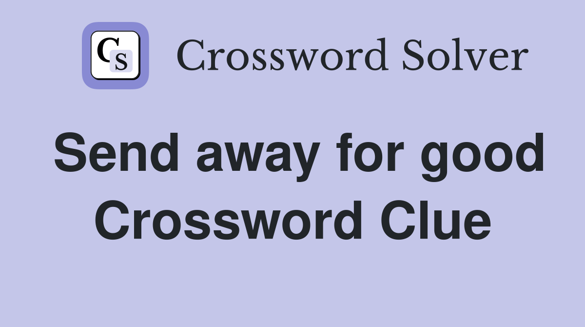 Send away for good Crossword Clue