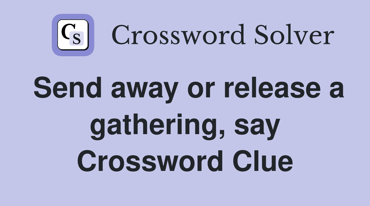 Send away or release a gathering, say Crossword Clue