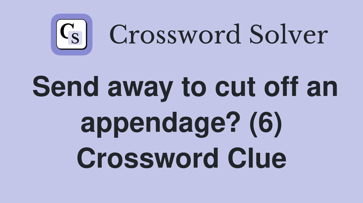Send away to cut off an appendage? (6) Crossword Clue