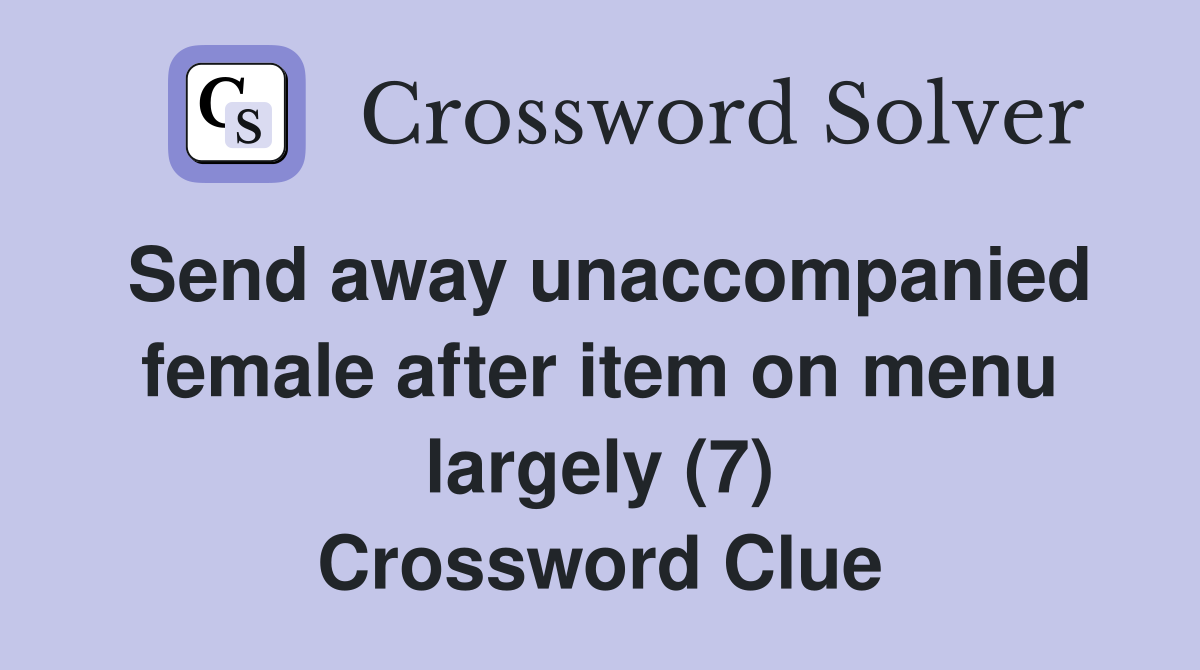 Send away unaccompanied female after item on menu largely (7) Crossword Clue