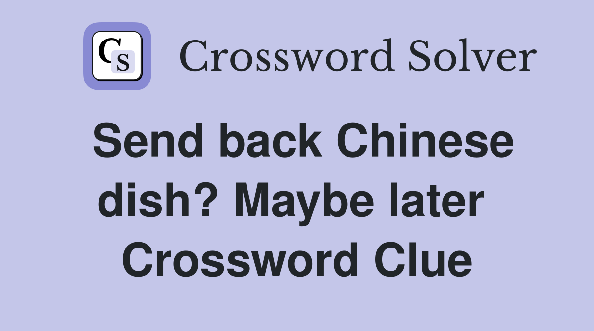 Send back Chinese dish? Maybe later  Crossword Clue
