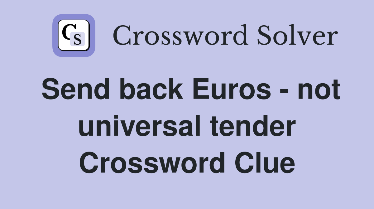 Send back Euros - not universal tender Crossword Clue