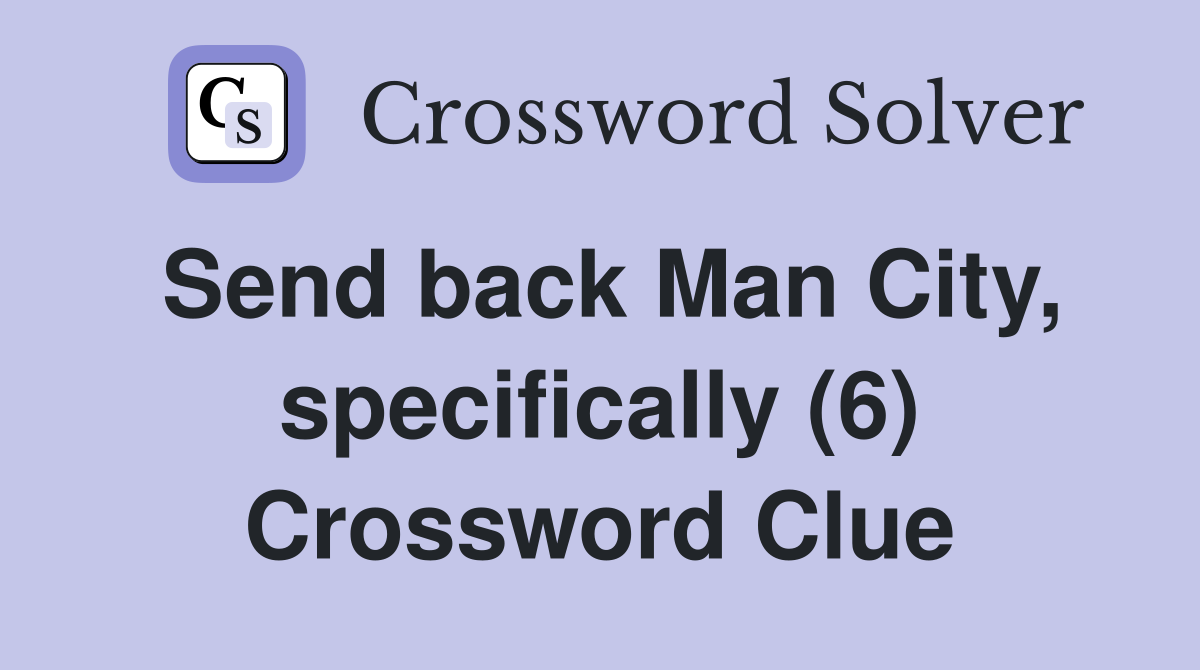 Send back Man City, specifically (6) Crossword Clue