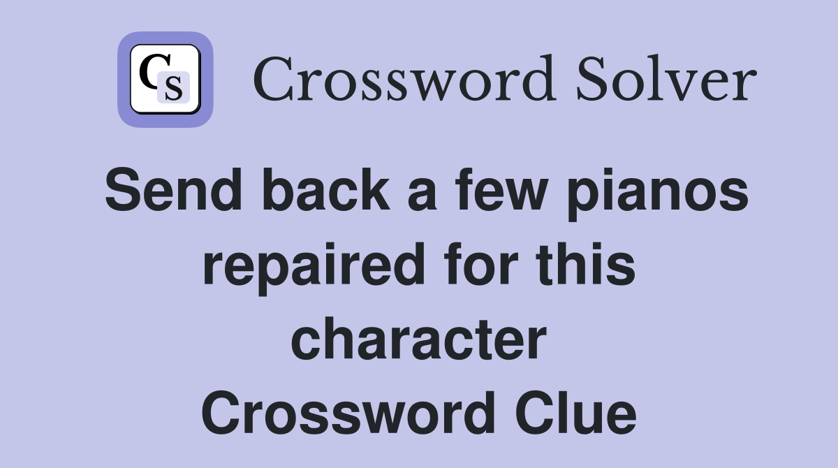 Send back a few pianos repaired for this character Crossword Clue