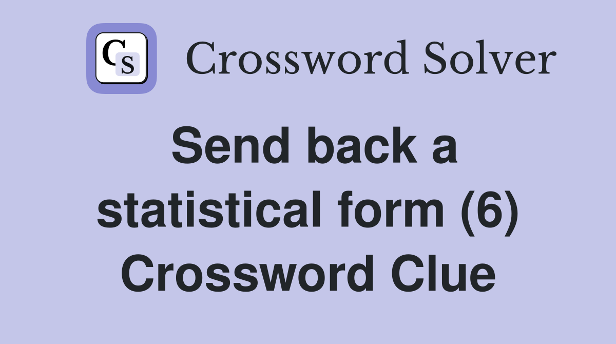 Send back a statistical form (6) Crossword Clue