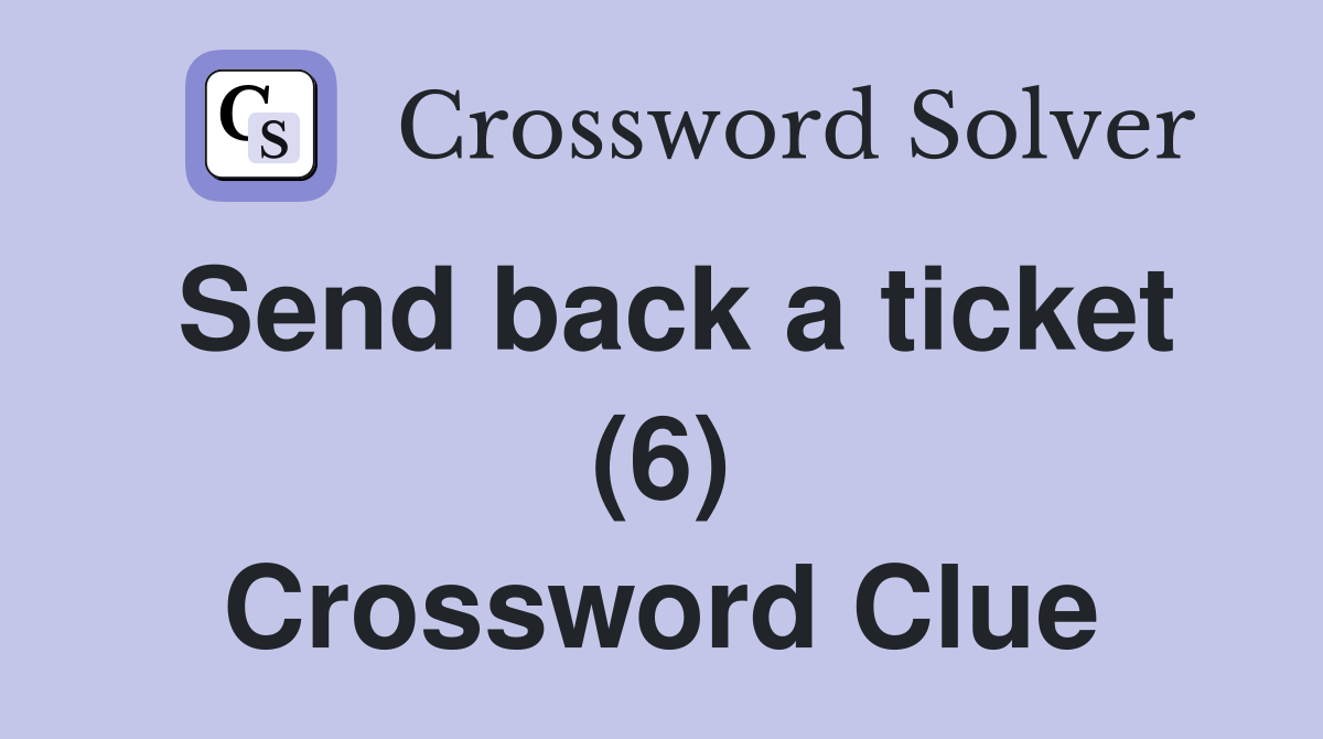 Send back a ticket (6) Crossword Clue