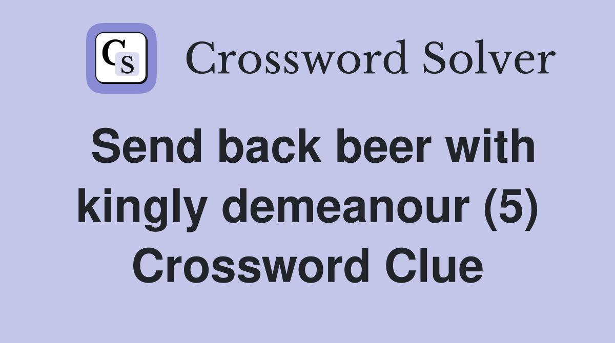 Send back beer with kingly demeanour (5) Crossword Clue