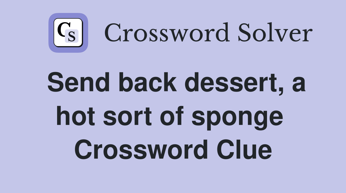 Send back dessert, a hot sort of sponge  Crossword Clue