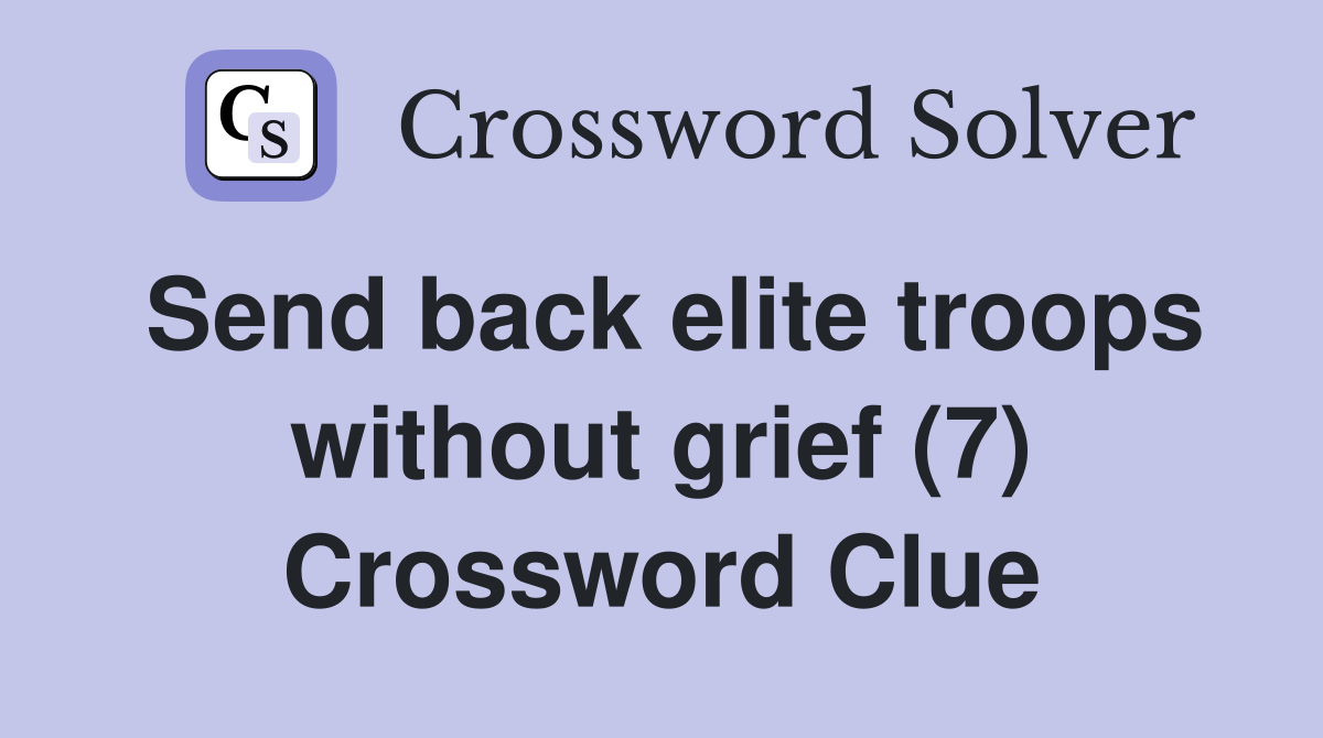 Send back elite troops without grief (7) Crossword Clue