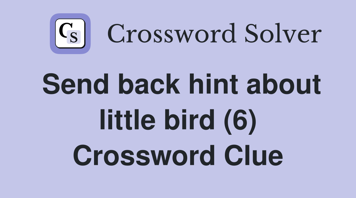 Send back hint about little bird (6) Crossword Clue