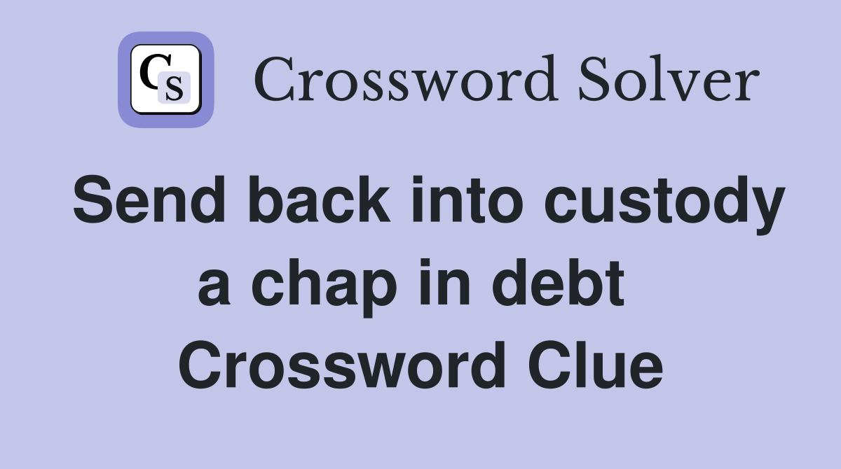 Send back into custody a chap in debt  Crossword Clue