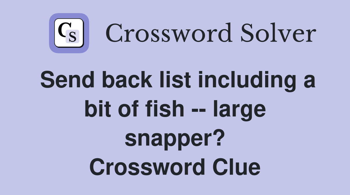 Send back list including a bit of fish -- large snapper? Crossword Clue