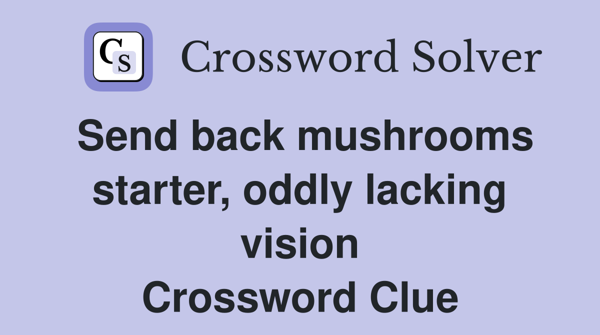 Send back mushrooms starter, oddly lacking vision Crossword Clue