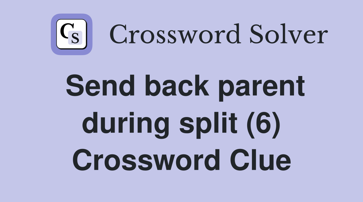 Send back parent during split (6) Crossword Clue