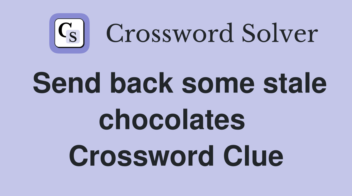 Send back some stale chocolates  Crossword Clue