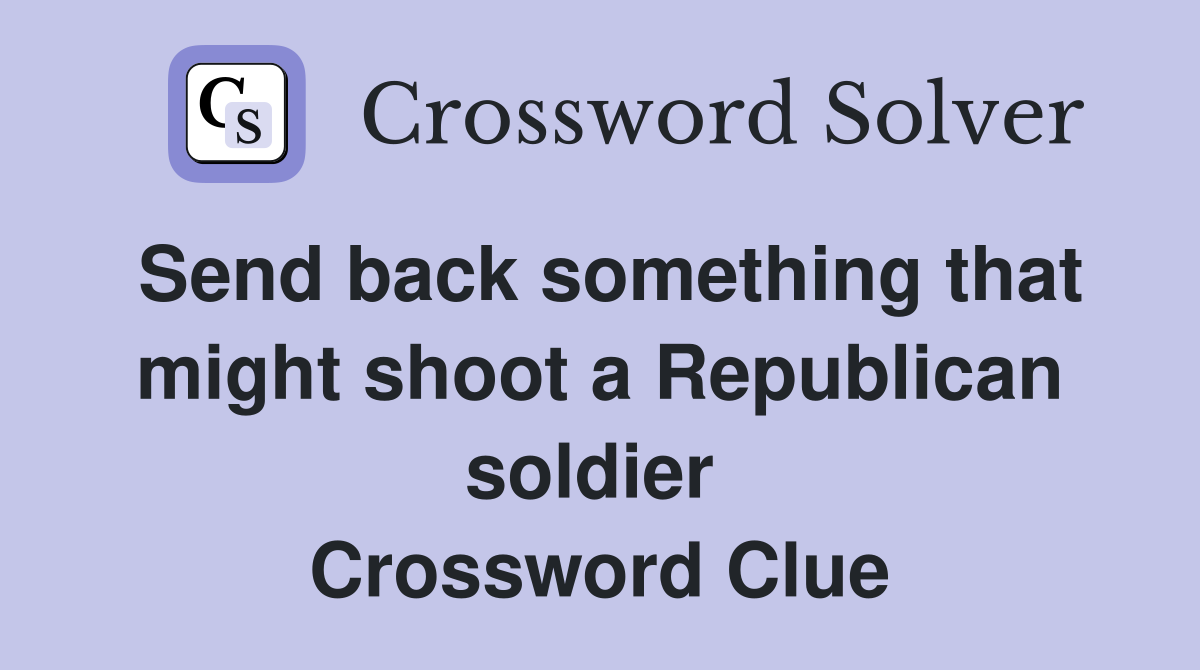 Send back something that might shoot a Republican soldier  Crossword Clue
