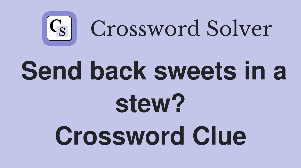 Send back sweets in a stew? Crossword Clue