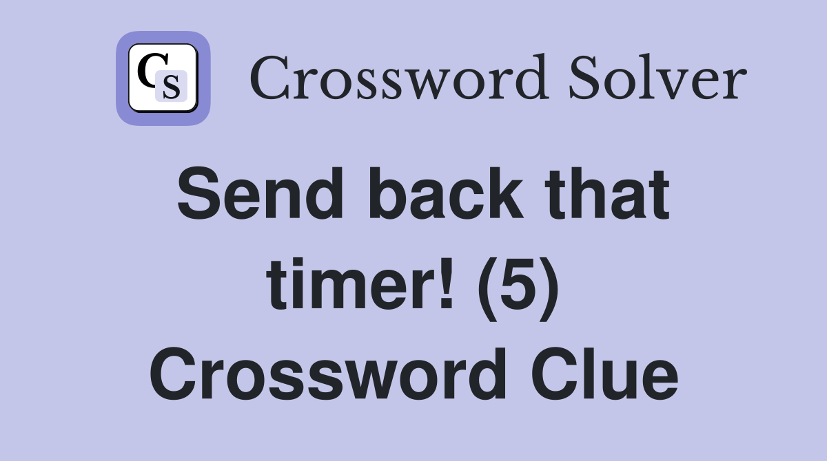Send back that timer! (5) Crossword Clue