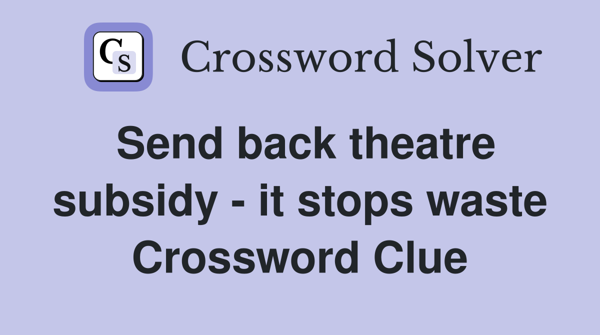 Send back theatre subsidy - it stops waste Crossword Clue