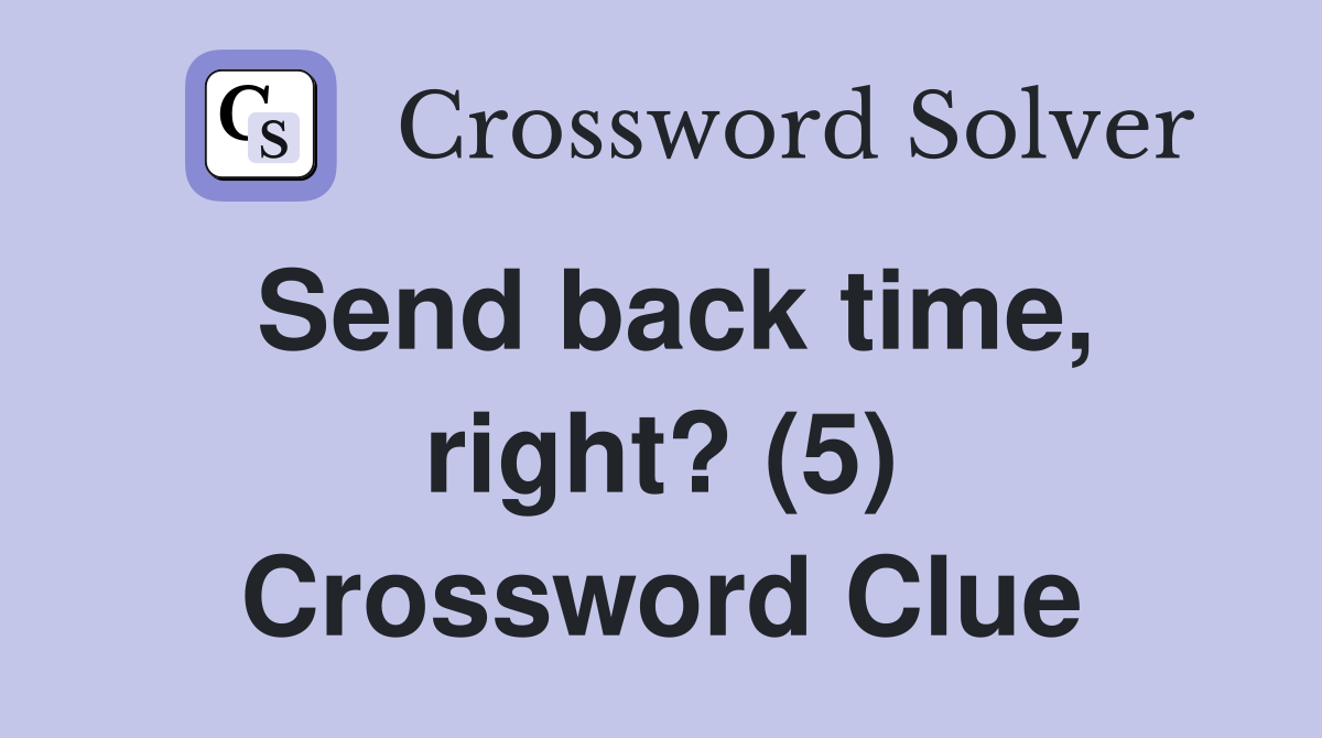 Send back time, right? (5) Crossword Clue