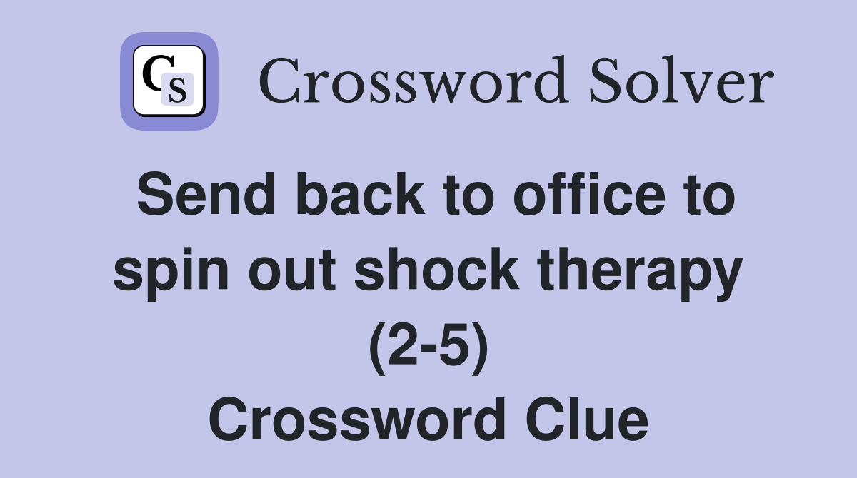 Send back to office to spin out shock therapy (2-5) Crossword Clue
