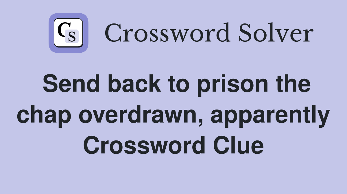Send back to prison the chap overdrawn, apparently Crossword Clue