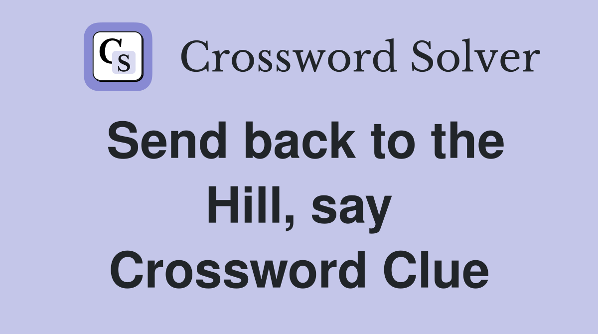 Send back to the Hill, say Crossword Clue