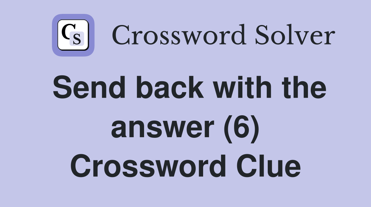 Send back with the answer (6) Crossword Clue