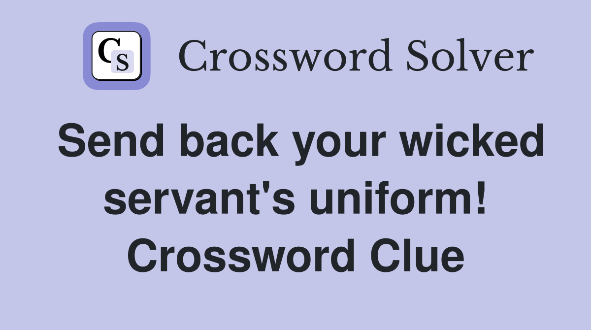 Send back your wicked servant's uniform! Crossword Clue