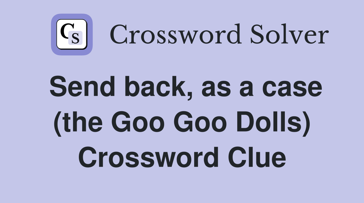 Send back, as a case (the Goo Goo Dolls) Crossword Clue